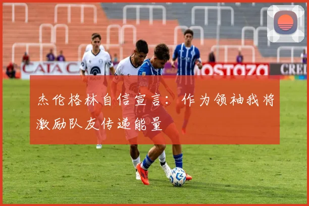 杰伦格林自信宣言：作为领袖我将激励队友传递能量