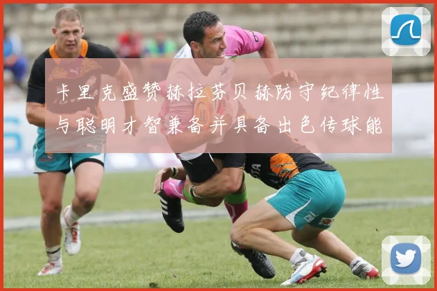 卡里克盛赞赫拉芬贝赫防守纪律性与聪明才智兼备并具备出色传球能力