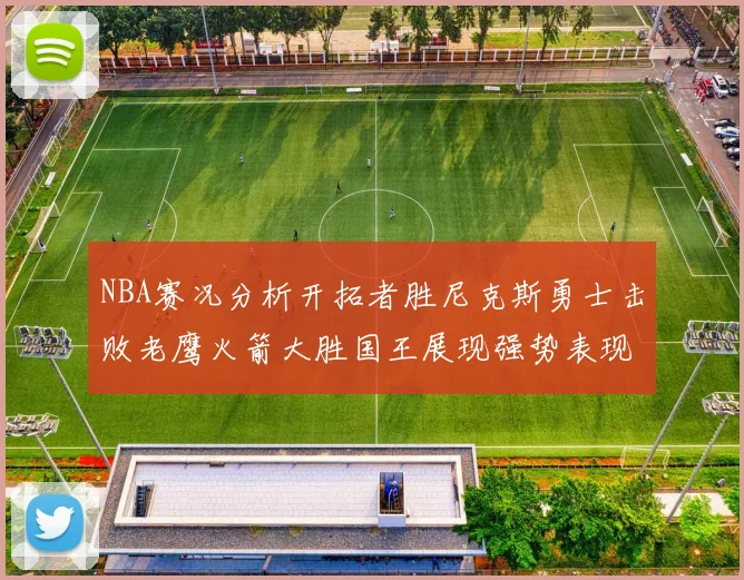 NBA赛况分析开拓者胜尼克斯勇士击败老鹰火箭大胜国王展现强势表现