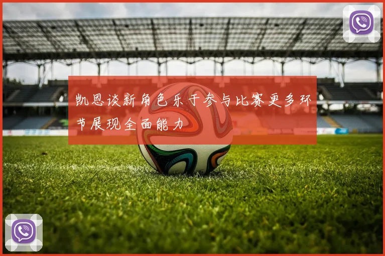 凯恩谈新角色乐于参与比赛更多环节展现全面能力