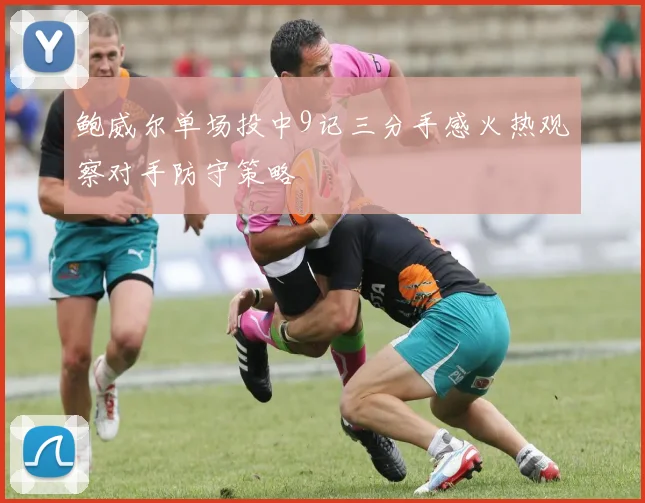 鲍威尔单场投中9记三分手感火热观察对手防守策略