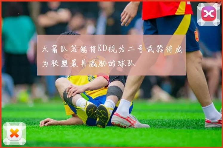 火箭队若能将KD视为二号武器将成为联盟最具威胁的球队