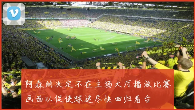 阿森纳决定不在主场大厅播放比赛画面以促使球迷尽快回归看台