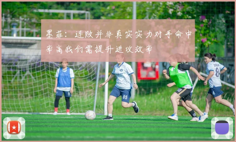 墨菲：连败并非真实实力对手命中率高我们需提升进攻效率