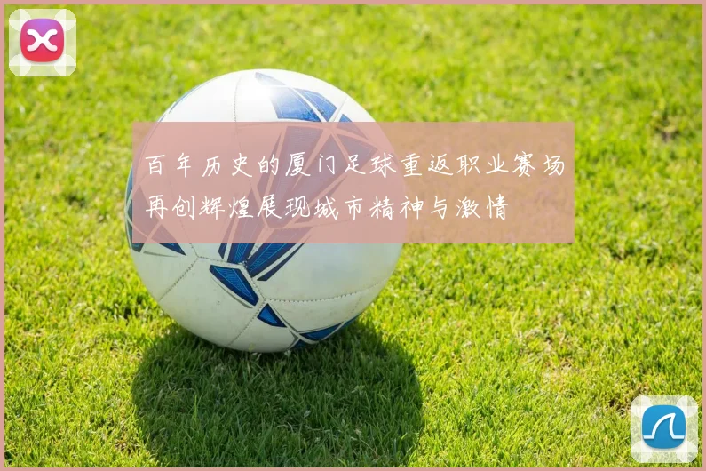 百年历史的厦门足球重返职业赛场再创辉煌展现城市精神与激情