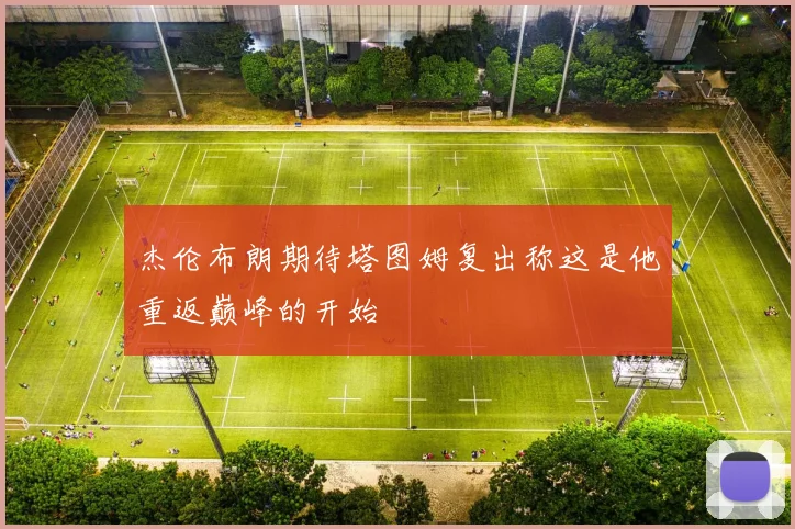 杰伦布朗期待塔图姆复出称这是他重返巅峰的开始