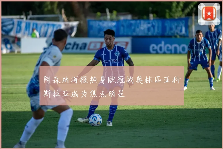 阿森纳海报热身欧冠战奥林匹亚科斯拉亚成为焦点明星