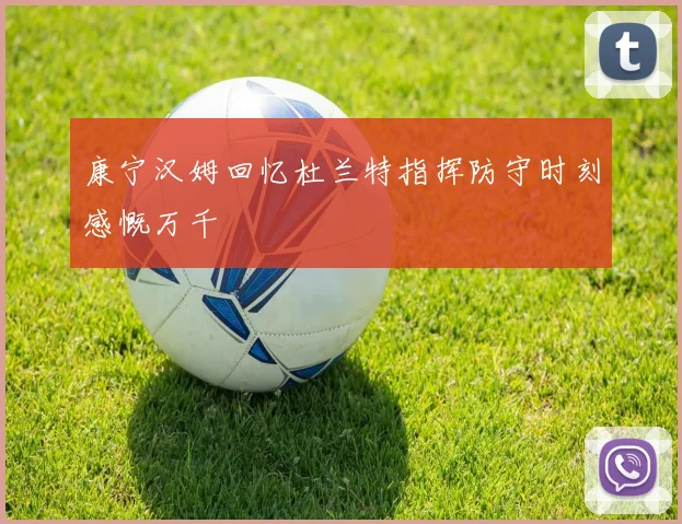 康宁汉姆回忆杜兰特指挥防守时刻感慨万千