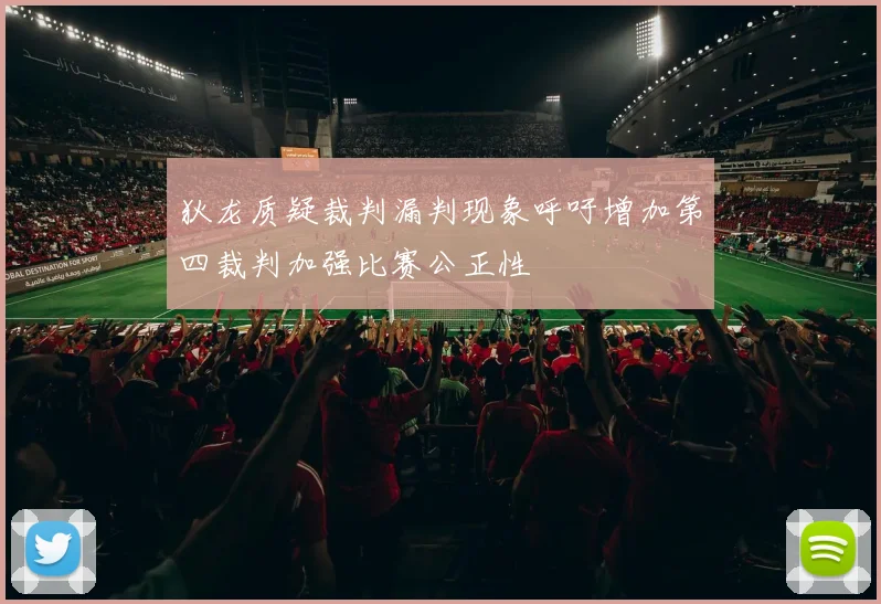 狄龙质疑裁判漏判现象呼吁增加第四裁判加强比赛公正性