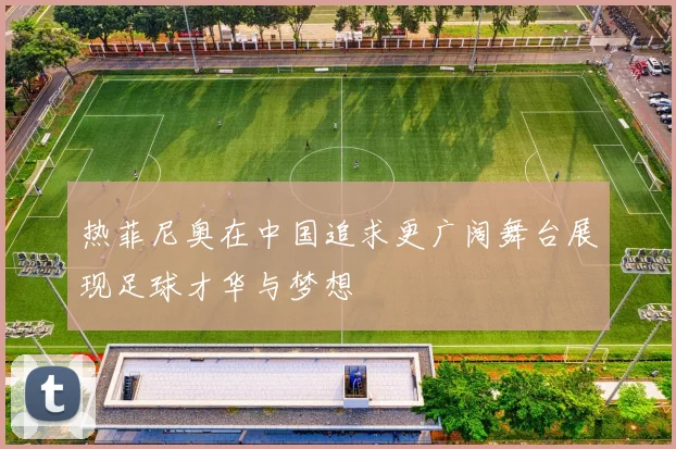 热菲尼奥在中国追求更广阔舞台展现足球才华与梦想