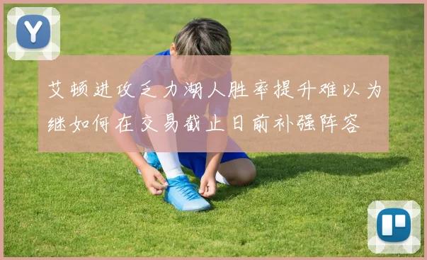 艾顿进攻乏力湖人胜率提升难以为继如何在交易截止日前补强阵容