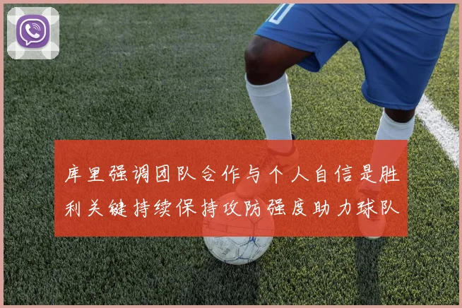 库里强调团队合作与个人自信是胜利关键持续保持攻防强度助力球队成功