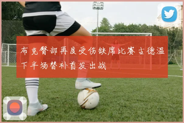 布克臀部再度受伤缺席比赛古德温下半场替补首发出战