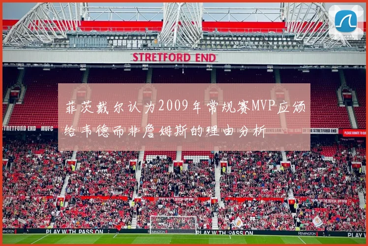 菲茨戴尔认为2009年常规赛MVP应颁给韦德而非詹姆斯的理由分析