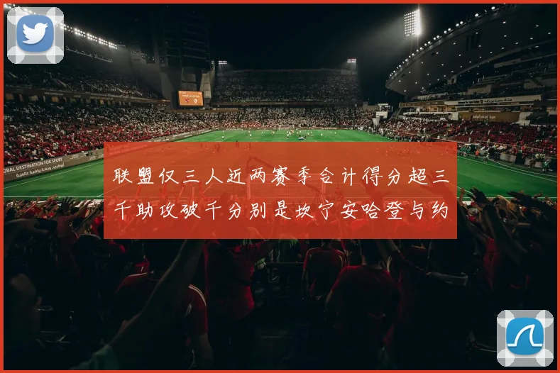 联盟仅三人近两赛季合计得分超三千助攻破千分别是坎宁安哈登与约基奇