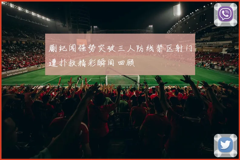 蒯纪闻强势突破三人防线禁区射门遭扑救精彩瞬间回顾